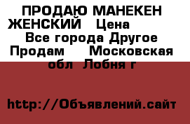 ПРОДАЮ МАНЕКЕН ЖЕНСКИЙ › Цена ­ 15 000 - Все города Другое » Продам   . Московская обл.,Лобня г.